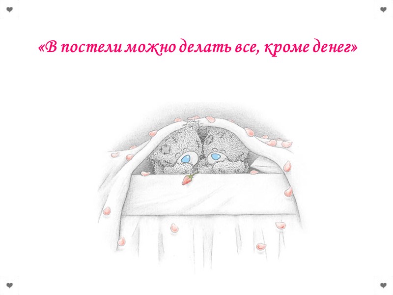 «В постели можно делать все, кроме денег»